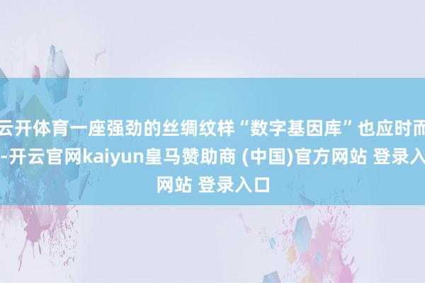 云开体育一座强劲的丝绸纹样“数字基因库”也应时而生-开云官网kaiyun皇马赞助商 (中国)官方网站 登录入口