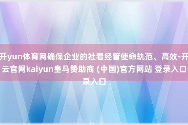 开yun体育网确保企业的社看经管使命轨范、高效-开云官网kaiyun皇马赞助商 (中国)官方网站 登录入口