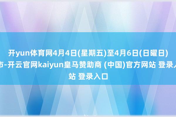 开yun体育网4月4日(星期五)至4月6日(日曜日)休市-开云官网kaiyun皇马赞助商 (中国)官方网站 登录入口