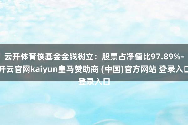 云开体育该基金金钱树立:股票占净值比97.89%-开云官网kaiyun皇马赞助商 (中国)官方网站 登录入口