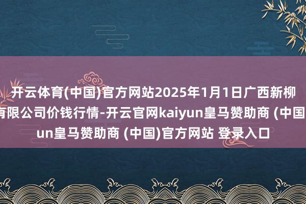 开云体育(中国)官方网站2025年1月1日广西新柳邕农家具批发商场有限公司价钱行情-开云官网kaiyun皇马赞助商 (中国)官方网站 登录入口
