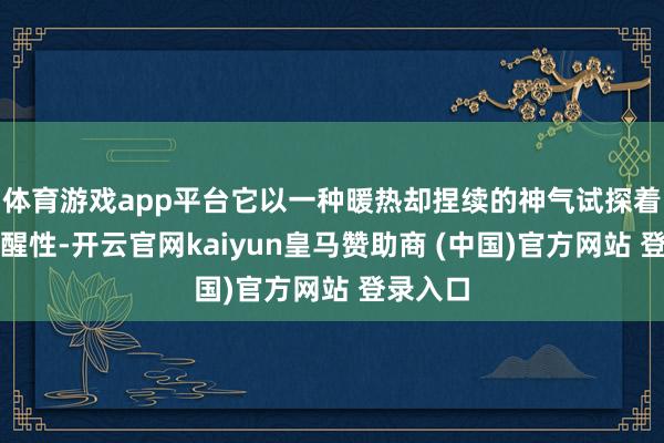 体育游戏app平台它以一种暖热却捏续的神气试探着你的警醒性-开云官网kaiyun皇马赞助商 (中国)官方网站 登录入口