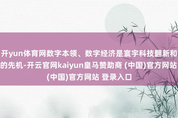 开yun体育网数字本领、数字经济是寰宇科技翻新和产业变革的先机-开云官网kaiyun皇马赞助商 (中国)官方网站 登录入口