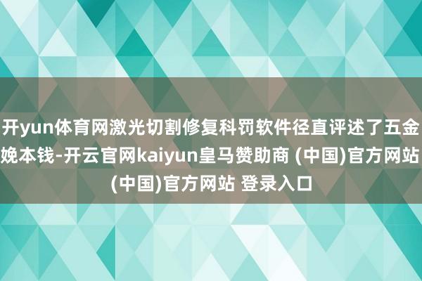 开yun体育网激光切割修复科罚软件径直评述了五金行业的分娩本钱-开云官网kaiyun皇马赞助商 (中国)官方网站 登录入口