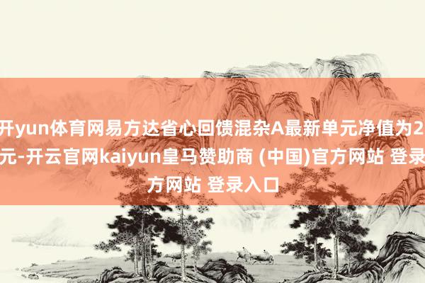 开yun体育网易方达省心回馈混杂A最新单元净值为2.346元-开云官网kaiyun皇马赞助商 (中国)官方网站 登录入口
