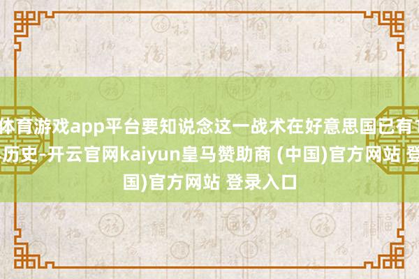 体育游戏app平台要知说念这一战术在好意思国已有100多年历史-开云官网kaiyun皇马赞助商 (中国)官方网站 登录入口