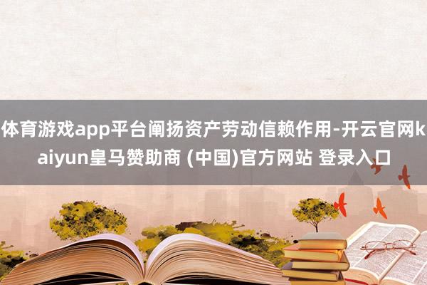 体育游戏app平台阐扬资产劳动信赖作用-开云官网kaiyun皇马赞助商 (中国)官方网站 登录入口
