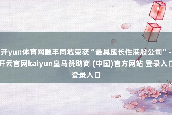 开yun体育网顺丰同城荣获“最具成长性港股公司”-开云官网kaiyun皇马赞助商 (中国)官方网站 登录入口