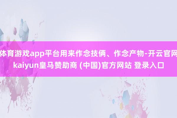 体育游戏app平台用来作念技俩、作念产物-开云官网kaiyun皇马赞助商 (中国)官方网站 登录入口