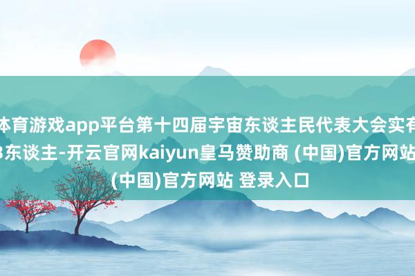 体育游戏app平台第十四届宇宙东谈主民代表大会实有代表2873东谈主-开云官网kaiyun皇马赞助商 (中国)官方网站 登录入口