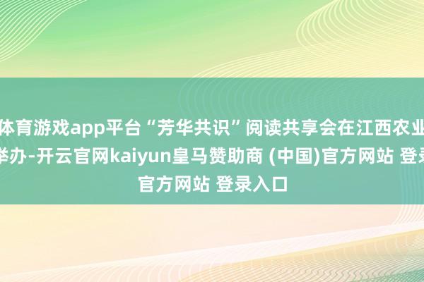 体育游戏app平台“芳华共识”阅读共享会在江西农业大学举办-开云官网kaiyun皇马赞助商 (中国)官方网站 登录入口