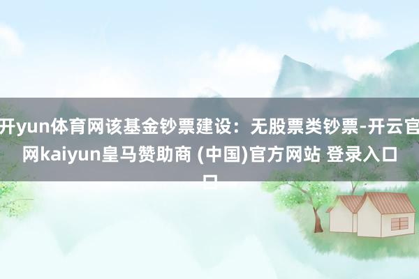 开yun体育网该基金钞票建设：无股票类钞票-开云官网kaiyun皇马赞助商 (中国)官方网站 登录入口