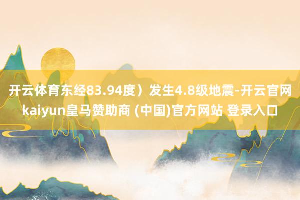 开云体育东经83.94度）发生4.8级地震-开云官网kaiyun皇马赞助商 (中国)官方网站 登录入口