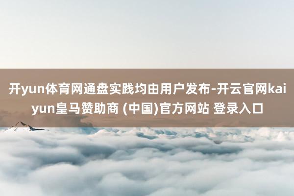 开yun体育网通盘实践均由用户发布-开云官网kaiyun皇马赞助商 (中国)官方网站 登录入口