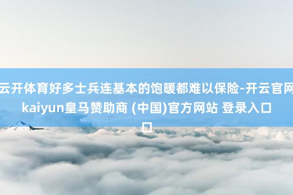 云开体育好多士兵连基本的饱暖都难以保险-开云官网kaiyun皇马赞助商 (中国)官方网站 登录入口
