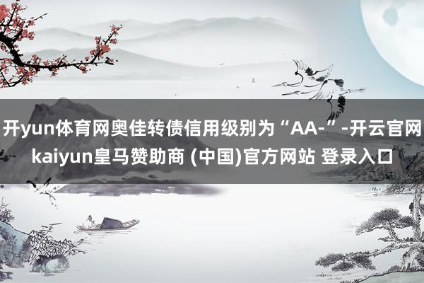 开yun体育网奥佳转债信用级别为“AA-”-开云官网kaiyun皇马赞助商 (中国)官方网站 登录入口