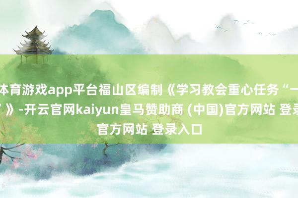 体育游戏app平台福山区编制《学习教会重心任务“一张图”》-开云官网kaiyun皇马赞助商 (中国)官方网站 登录入口