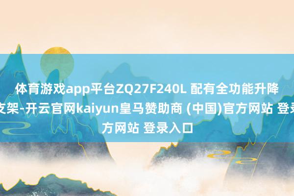 体育游戏app平台ZQ27F240L 配有全功能升降旋转支架-开云官网kaiyun皇马赞助商 (中国)官方网站 登录入口