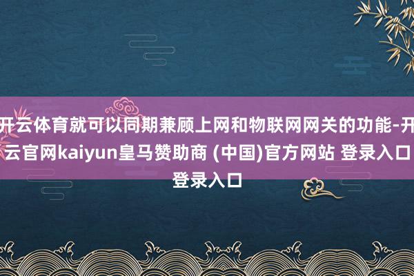 开云体育就可以同期兼顾上网和物联网网关的功能-开云官网kaiyun皇马赞助商 (中国)官方网站 登录入口