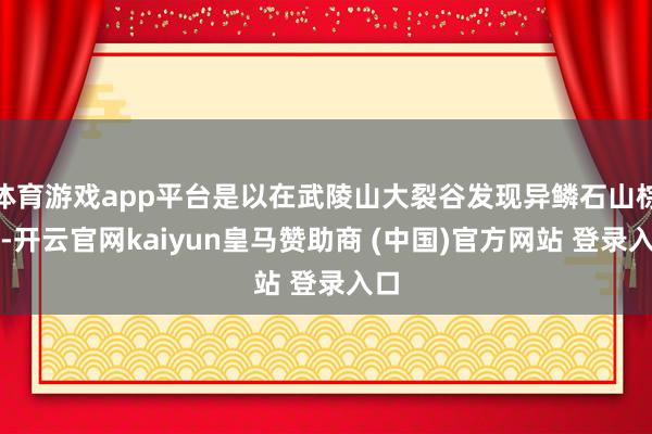 体育游戏app平台是以在武陵山大裂谷发现异鳞石山棕后-开云官网kaiyun皇马赞助商 (中国)官方网站 登录入口