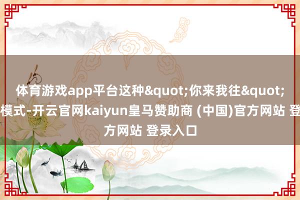 体育游戏app平台这种"你来我往"的挣扎模式-开云官网kaiyun皇马赞助商 (中国)官方网站 登录入口
