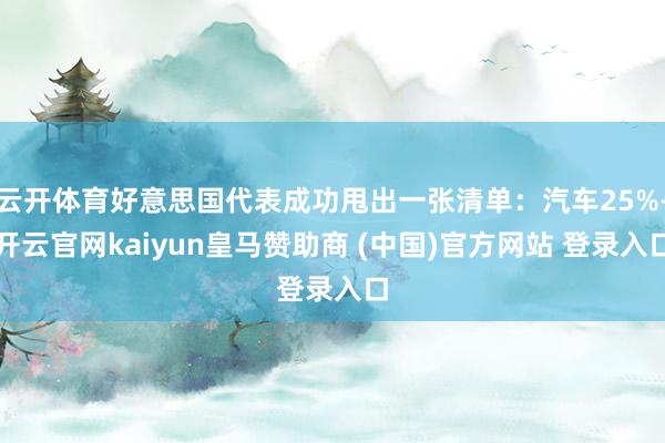 云开体育好意思国代表成功甩出一张清单：汽车25%-开云官网kaiyun皇马赞助商 (中国)官方网站 登录入口