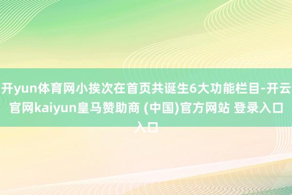 开yun体育网小挨次在首页共诞生6大功能栏目-开云官网kaiyun皇马赞助商 (中国)官方网站 登录入口
