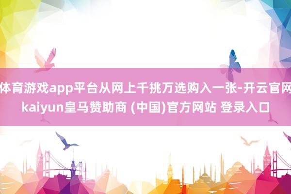 体育游戏app平台从网上千挑万选购入一张-开云官网kaiyun皇马赞助商 (中国)官方网站 登录入口
