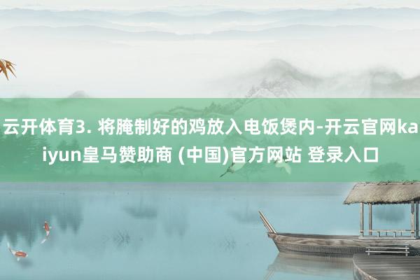 云开体育3. 将腌制好的鸡放入电饭煲内-开云官网kaiyun皇马赞助商 (中国)官方网站 登录入口