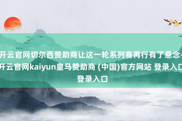 开云官网切尔西赞助商让这一轮系列赛再行有了悬念-开云官网kaiyun皇马赞助商 (中国)官方网站 登录入口