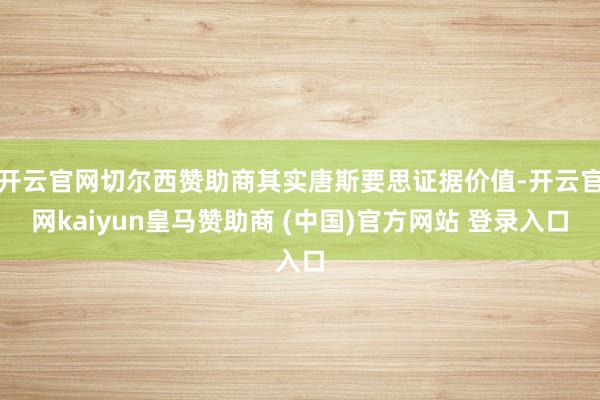 开云官网切尔西赞助商其实唐斯要思证据价值-开云官网kaiyun皇马赞助商 (中国)官方网站 登录入口