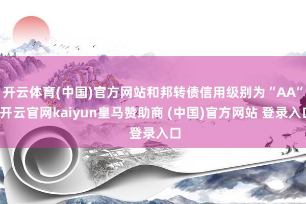 开云体育(中国)官方网站和邦转债信用级别为“AA”-开云官网kaiyun皇马赞助商 (中国)官方网站 登录入口