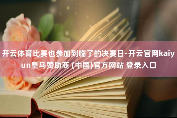 开云体育比赛也参加到临了的决赛日-开云官网kaiyun皇马赞助商 (中国)官方网站 登录入口