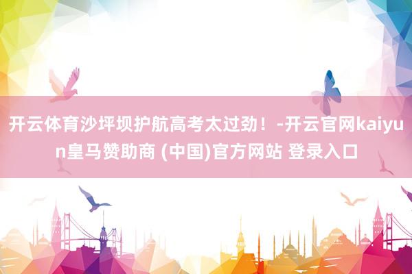 开云体育沙坪坝护航高考太过劲！-开云官网kaiyun皇马赞助商 (中国)官方网站 登录入口