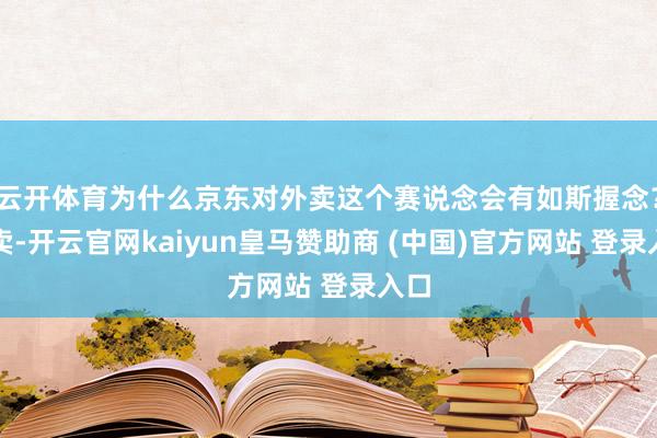 云开体育为什么京东对外卖这个赛说念会有如斯握念？外卖-开云官网kaiyun皇马赞助商 (中国)官方网站 登录入口