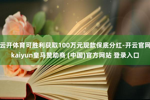 云开体育可胜利获取100万元现款保底分红-开云官网kaiyun皇马赞助商 (中国)官方网站 登录入口
